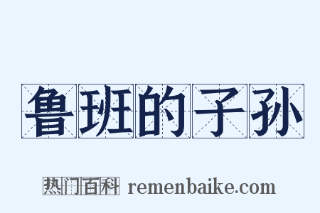 鲁班的子孙是什么意思的图片